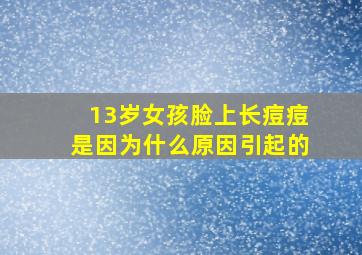 13岁女孩脸上长痘痘是因为什么原因引起的