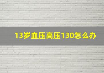 13岁血压高压130怎么办