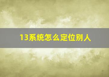 13系统怎么定位别人