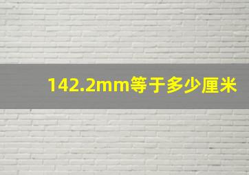 142.2mm等于多少厘米