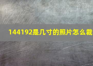 144192是几寸的照片怎么裁