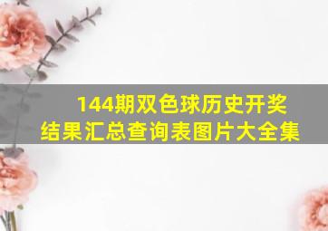 144期双色球历史开奖结果汇总查询表图片大全集