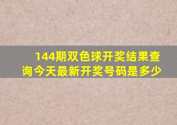 144期双色球开奖结果查询今天最新开奖号码是多少