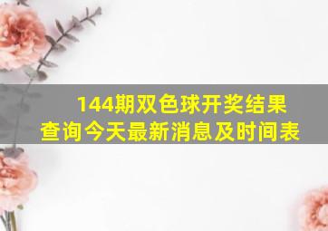 144期双色球开奖结果查询今天最新消息及时间表