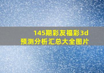 145期彩友福彩3d预测分析汇总大全图片