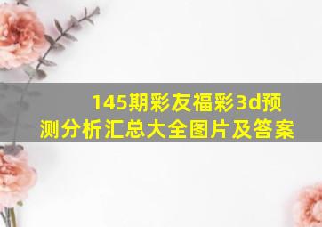 145期彩友福彩3d预测分析汇总大全图片及答案