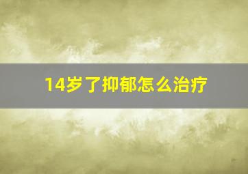 14岁了抑郁怎么治疗