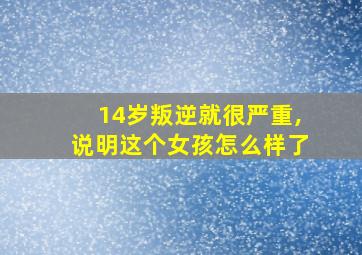 14岁叛逆就很严重,说明这个女孩怎么样了