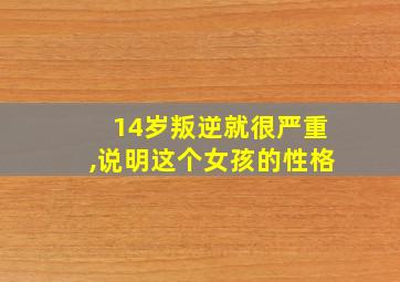 14岁叛逆就很严重,说明这个女孩的性格