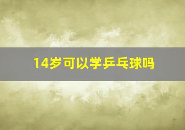 14岁可以学乒乓球吗