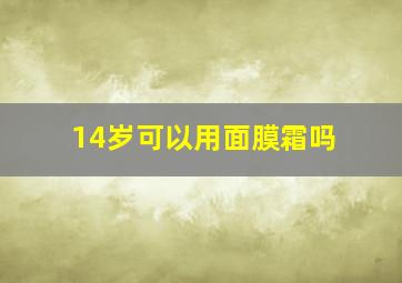 14岁可以用面膜霜吗