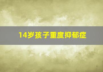 14岁孩子重度抑郁症