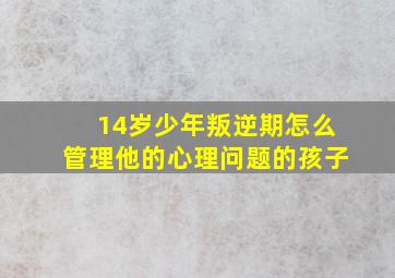 14岁少年叛逆期怎么管理他的心理问题的孩子