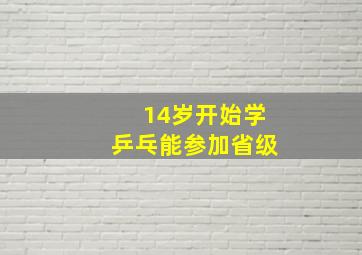 14岁开始学乒乓能参加省级