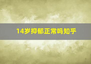 14岁抑郁正常吗知乎