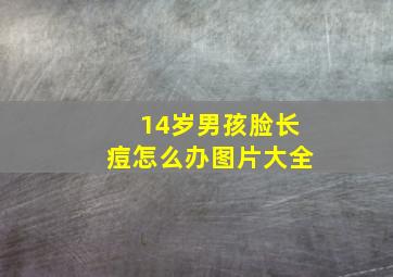 14岁男孩脸长痘怎么办图片大全