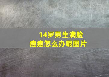 14岁男生满脸痘痘怎么办呢图片