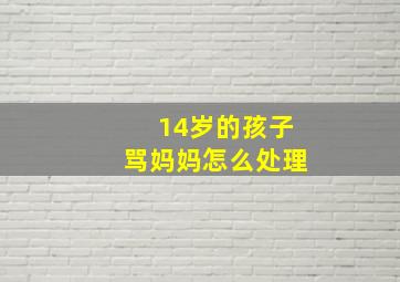 14岁的孩子骂妈妈怎么处理