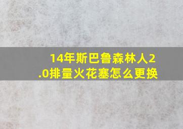 14年斯巴鲁森林人2.0排量火花塞怎么更换