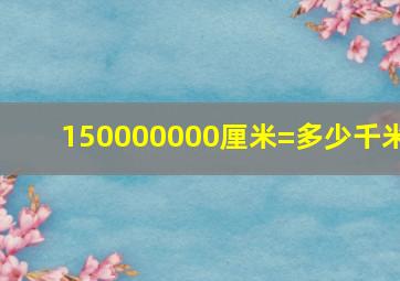 150000000厘米=多少千米