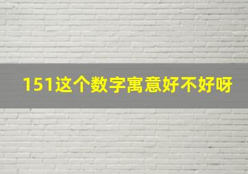 151这个数字寓意好不好呀