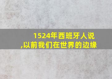 1524年西班牙人说,以前我们在世界的边缘