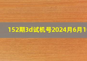 152期3d试机号2024月6月10日