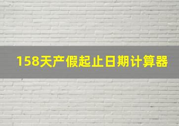 158天产假起止日期计算器