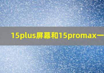 15plus屏幕和15promax一样吗