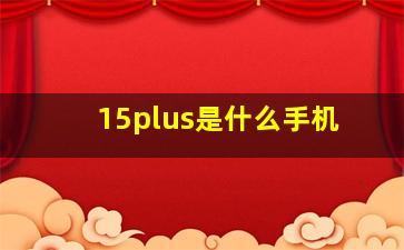 15plus是什么手机