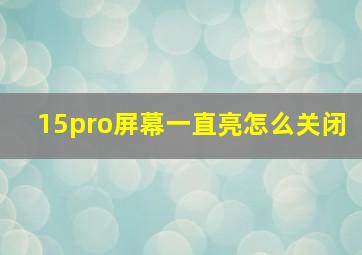 15pro屏幕一直亮怎么关闭