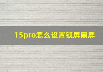 15pro怎么设置锁屏黑屏