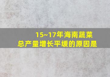 15~17年海南蔬菜总产量增长平缓的原因是