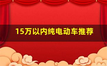 15万以内纯电动车推荐