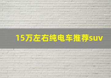 15万左右纯电车推荐suv