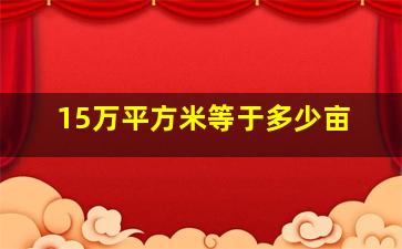 15万平方米等于多少亩