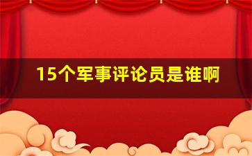 15个军事评论员是谁啊