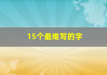 15个最难写的字