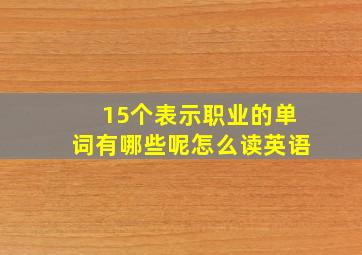 15个表示职业的单词有哪些呢怎么读英语