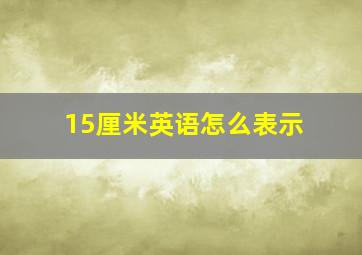 15厘米英语怎么表示