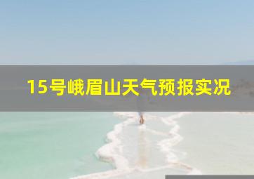 15号峨眉山天气预报实况