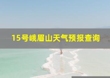 15号峨眉山天气预报查询