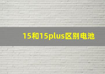 15和15plus区别电池