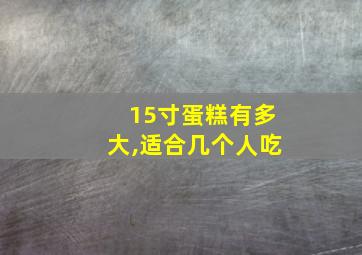 15寸蛋糕有多大,适合几个人吃