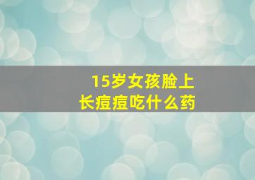 15岁女孩脸上长痘痘吃什么药