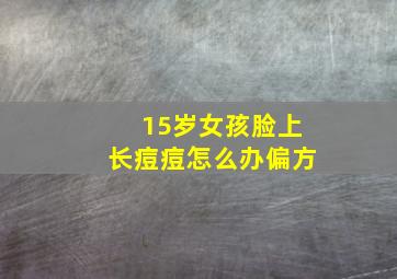 15岁女孩脸上长痘痘怎么办偏方