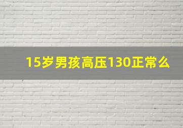 15岁男孩高压130正常么