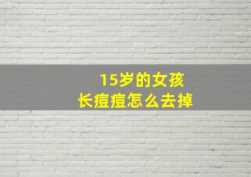 15岁的女孩长痘痘怎么去掉