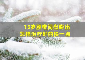 15岁腰椎间盘膨出怎样治疗好的快一点