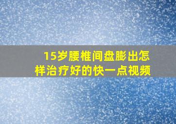 15岁腰椎间盘膨出怎样治疗好的快一点视频